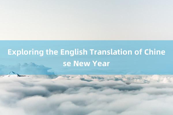 Exploring the English Translation of Chinese New Year