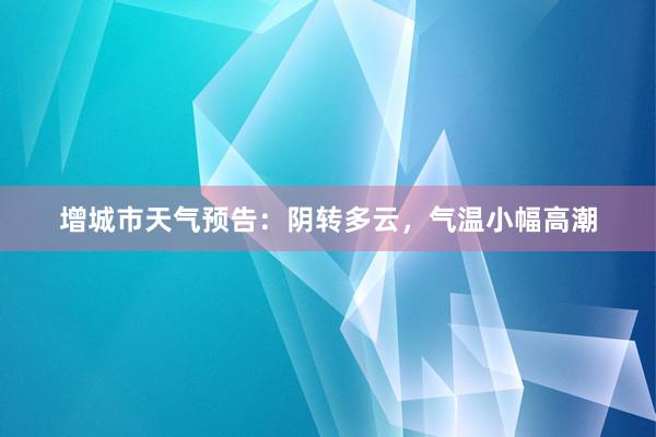 增城市天气预告：阴转多云，气温小幅高潮